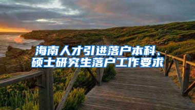 海南人才引進落戶本科、碩士研究生落戶工作要求