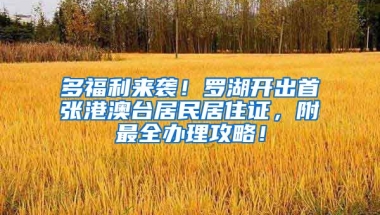 多福利來(lái)襲！羅湖開(kāi)出首張港澳臺(tái)居民居住證，附最全辦理攻略！