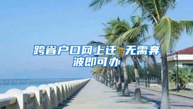 跨省戶口網(wǎng)上遷 無需奔波即可辦