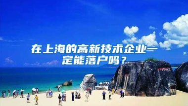 在上海的高新技術(shù)企業(yè)一定能落戶嗎？