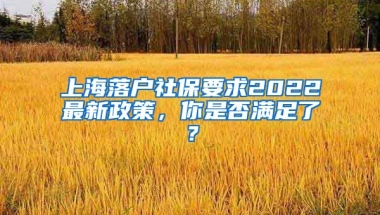 上海落戶社保要求2022最新政策，你是否滿足了？