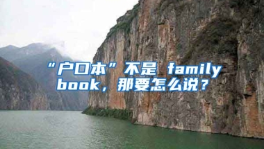 “戶口本”不是 family book，那要怎么說？