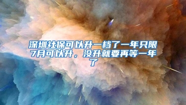 深圳社保可以升一檔了一年只限7月可以升，沒升就要再等一年了