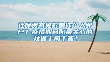 社保費減免影響你個人賬戶？疫情期間你最關(guān)心的社保十問十答！