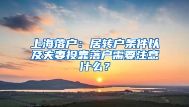 上海落戶：居轉(zhuǎn)戶條件以及夫妻投靠落戶需要注意什么？