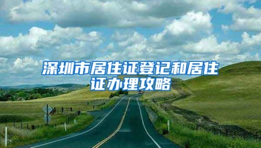 深圳市居住證登記和居住證辦理攻略