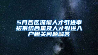 5月各區(qū)深圳人才引進(jìn)申報(bào)系統(tǒng)合集及人才引進(jìn)入戶相關(guān)問題解答