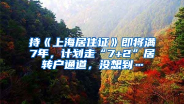 持《上海居住證》即將滿7年，計劃走“7+2”居轉(zhuǎn)戶通道，沒想到…