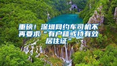 重磅！深圳網(wǎng)約車司機(jī)不再要求“有戶籍或持有效居住證”