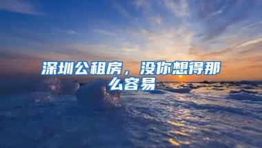 深圳公租房，沒(méi)你想得那么容易