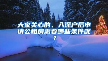 大家關(guān)心的、入深戶后申請(qǐng)公租房需要哪些條件呢？