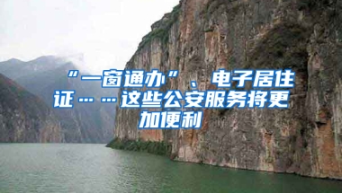 “一窗通辦”、電子居住證……這些公安服務(wù)將更加便利