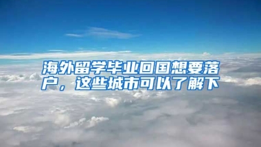 海外留學(xué)畢業(yè)回國想要落戶，這些城市可以了解下