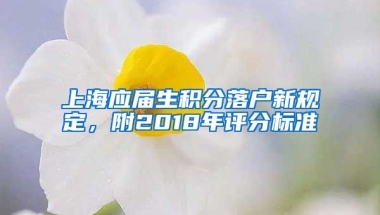 上海應(yīng)屆生積分落戶新規(guī)定，附2018年評(píng)分標(biāo)準(zhǔn)