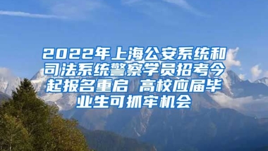 2022年上海公安系統(tǒng)和司法系統(tǒng)警察學(xué)員招考今起報(bào)名重啟 高校應(yīng)屆畢業(yè)生可抓牢機(jī)會(huì)