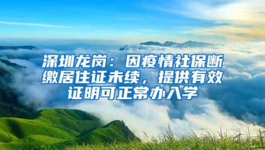 深圳龍崗：因疫情社保斷繳居住證未續(xù)，提供有效證明可正常辦入學(xué)