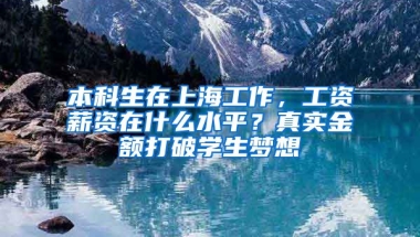 本科生在上海工作，工資薪資在什么水平？真實金額打破學生夢想