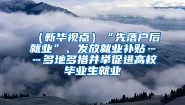 （新華視點(diǎn)）“先落戶后就業(yè)”、發(fā)放就業(yè)補(bǔ)貼……多地多措并舉促進(jìn)高校畢業(yè)生就業(yè)