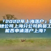 「2022年上海落戶」外地公司上海分公司的員工能否申請(qǐng)落戶上海？