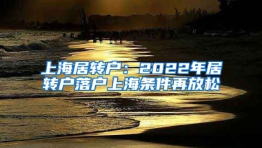 上海居轉(zhuǎn)戶：2022年居轉(zhuǎn)戶落戶上海條件再放松