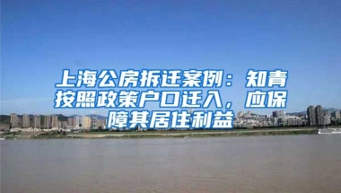 上海公房拆遷案例：知青按照政策戶口遷入，應(yīng)保障其居住利益