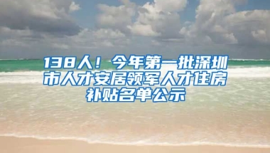 138人！今年第一批深圳市人才安居領(lǐng)軍人才住房補(bǔ)貼名單公示