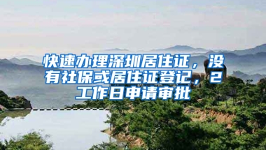 快速辦理深圳居住證，沒有社?；蚓幼∽C登記，2工作日申請(qǐng)審批