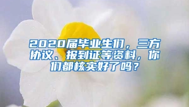 2020屆畢業(yè)生們，三方協(xié)議、報到證等資料，你們都核實好了嗎？