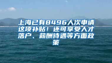 上海已有8496人次申請(qǐng)這項(xiàng)補(bǔ)貼！還可享受人才落戶、薪酬待遇等方面政策