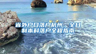 省外戶口落戶杭州，全日制本科落戶全程指南