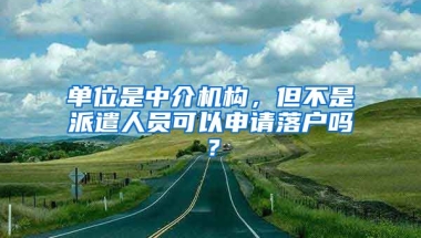 單位是中介機(jī)構(gòu)，但不是派遣人員可以申請落戶嗎？