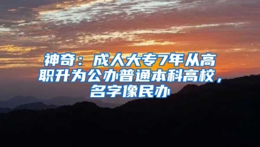 神奇：成人大專7年從高職升為公辦普通本科高校，名字像民辦