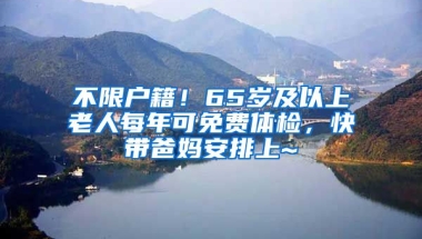 不限戶籍！65歲及以上老人每年可免費體檢，快帶爸媽安排上~