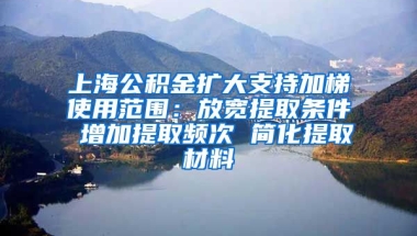 上海公積金擴(kuò)大支持加梯使用范圍：放寬提取條件 增加提取頻次 簡化提取材料