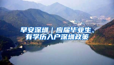 早安深圳｜應屆畢業(yè)生、有學歷入戶深圳政策