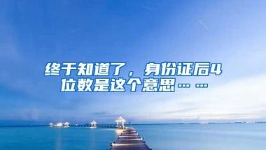 終于知道了，身份證后4位數(shù)是這個意思……