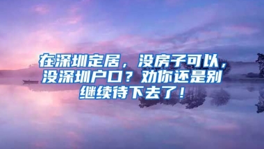 在深圳定居，沒房子可以，沒深圳戶口？勸你還是別繼續(xù)待下去了！