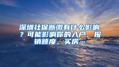 深圳社保斷繳有什么影響？可能影響你的入戶、報(bào)銷額度、買房…