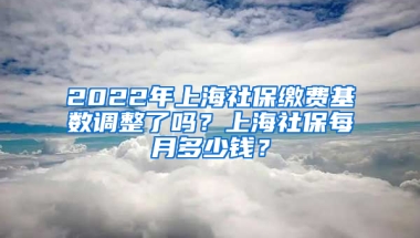 2022年上海社保繳費(fèi)基數(shù)調(diào)整了嗎？上海社保每月多少錢？