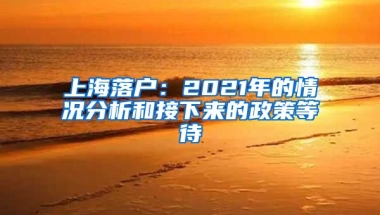 上海落戶：2021年的情況分析和接下來(lái)的政策等待