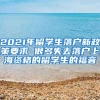 2021年留學(xué)生落戶(hù)新政策要求 很多失去落戶(hù)上海資格的留學(xué)生的福音