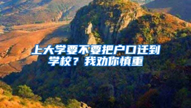 上大學(xué)要不要把戶口遷到學(xué)校？我勸你慎重