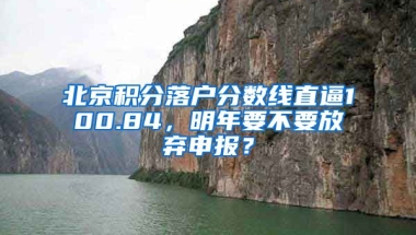 北京積分落戶分?jǐn)?shù)線直逼100.84，明年要不要放棄申報？