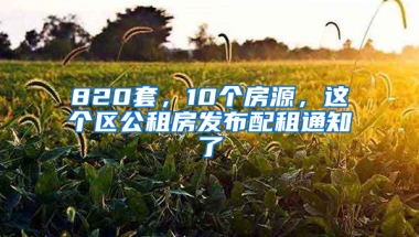 820套，10個(gè)房源，這個(gè)區(qū)公租房發(fā)布配租通知了