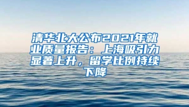 清華北大公布2021年就業(yè)質(zhì)量報(bào)告：上海吸引力顯著上升，留學(xué)比例持續(xù)下降