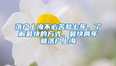 落戶上海不必苦熬七年，了解最快的方式，最快兩年就落戶上海