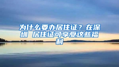 為什么要辦居住證？在深圳 居住證可享受這些福利