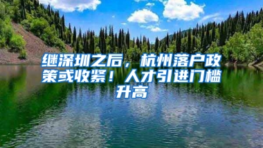 繼深圳之后，杭州落戶(hù)政策或收緊！人才引進(jìn)門(mén)檻升高