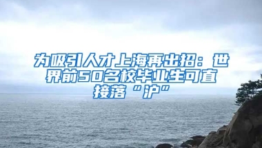 為吸引人才上海再出招：世界前50名校畢業(yè)生可直接落“滬”