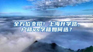 全方位支招！上海升學路，戶籍vs學籍如何選？